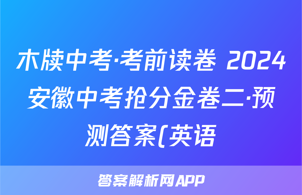 木牍中考·考前读卷 2024安徽中考抢分金卷二·预测答案(英语)
